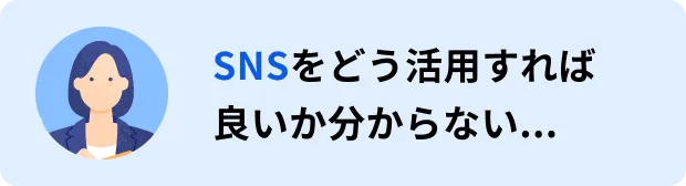 SNSをどう活用すれば良いか分からない...