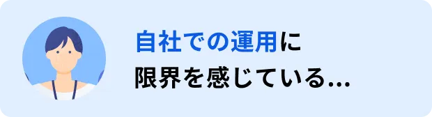 自社での運用に限界を感じている...